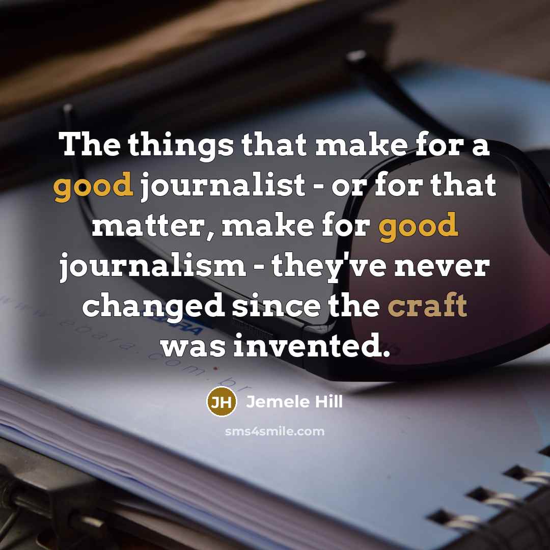 “The things that make for a good journalist - or for that matter, make for good journalism - they've never changed since the craft was invented.” quote by Jemele Hill