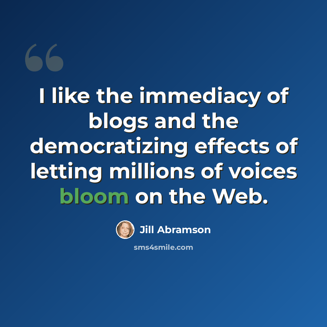 “I like the immediacy of blogs and the democratizing effects of letting millions of voices bloom on the Web.” quote by Jill Abramson