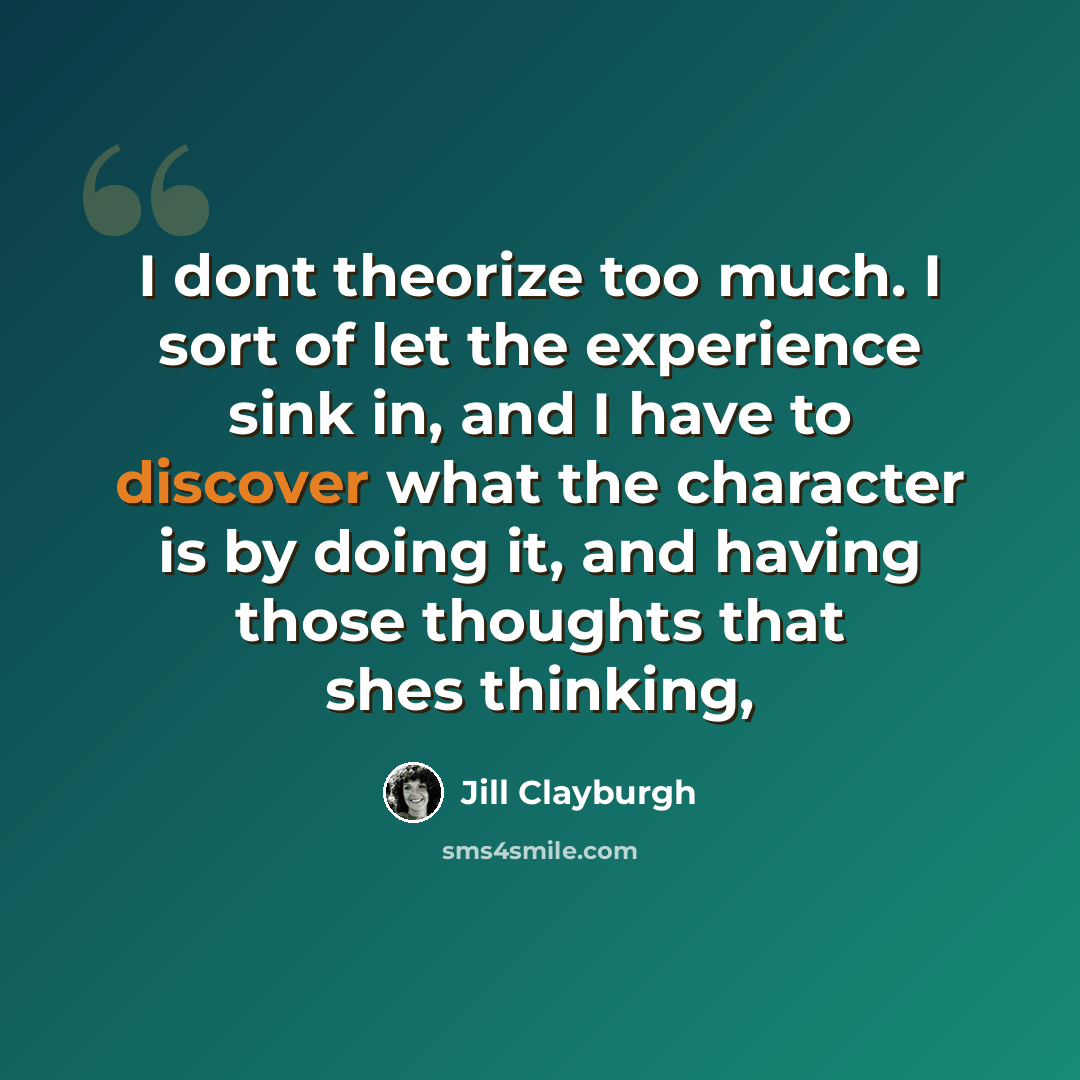 “I dont theorize too much. I sort of let the experience sink in, and I have to discover what the character is by doing it, and having those thoughts that shes thinking,” quote by Jill Clayburgh