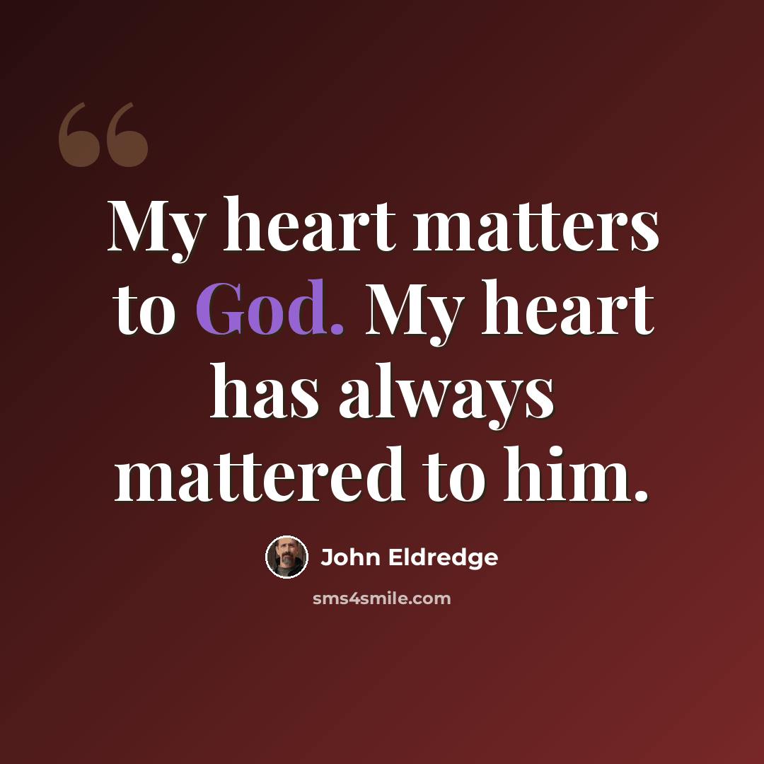 “My heart matters to God. My heart has always mattered to him.” quote by John Eldredge