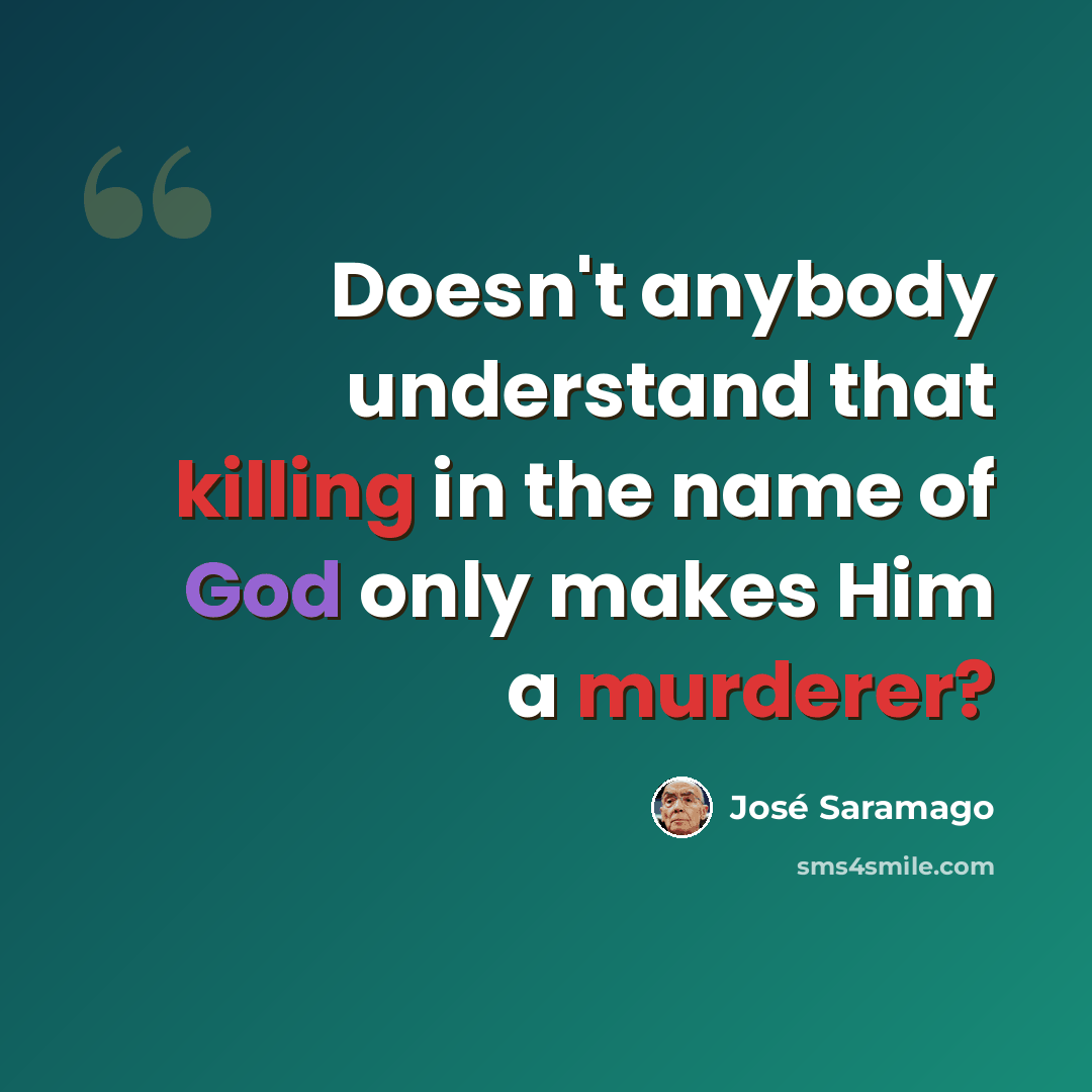 “Doesn't anybody understand that killing in the name of God only makes Him a murderer?” quote by Jose Saramago