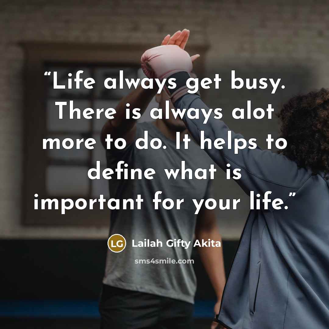 “Life always get busy. There is always alot more to do. It helps to define what is important for your life.” quote by Lailah Gifty Akita