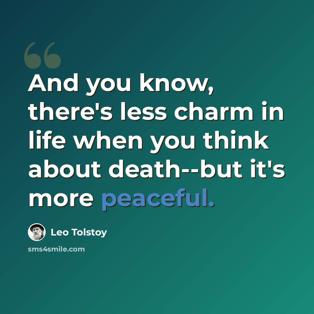 “And you know, there's less charm in life when you think about death--but it's more peaceful.” quote by Leo Tolstoy