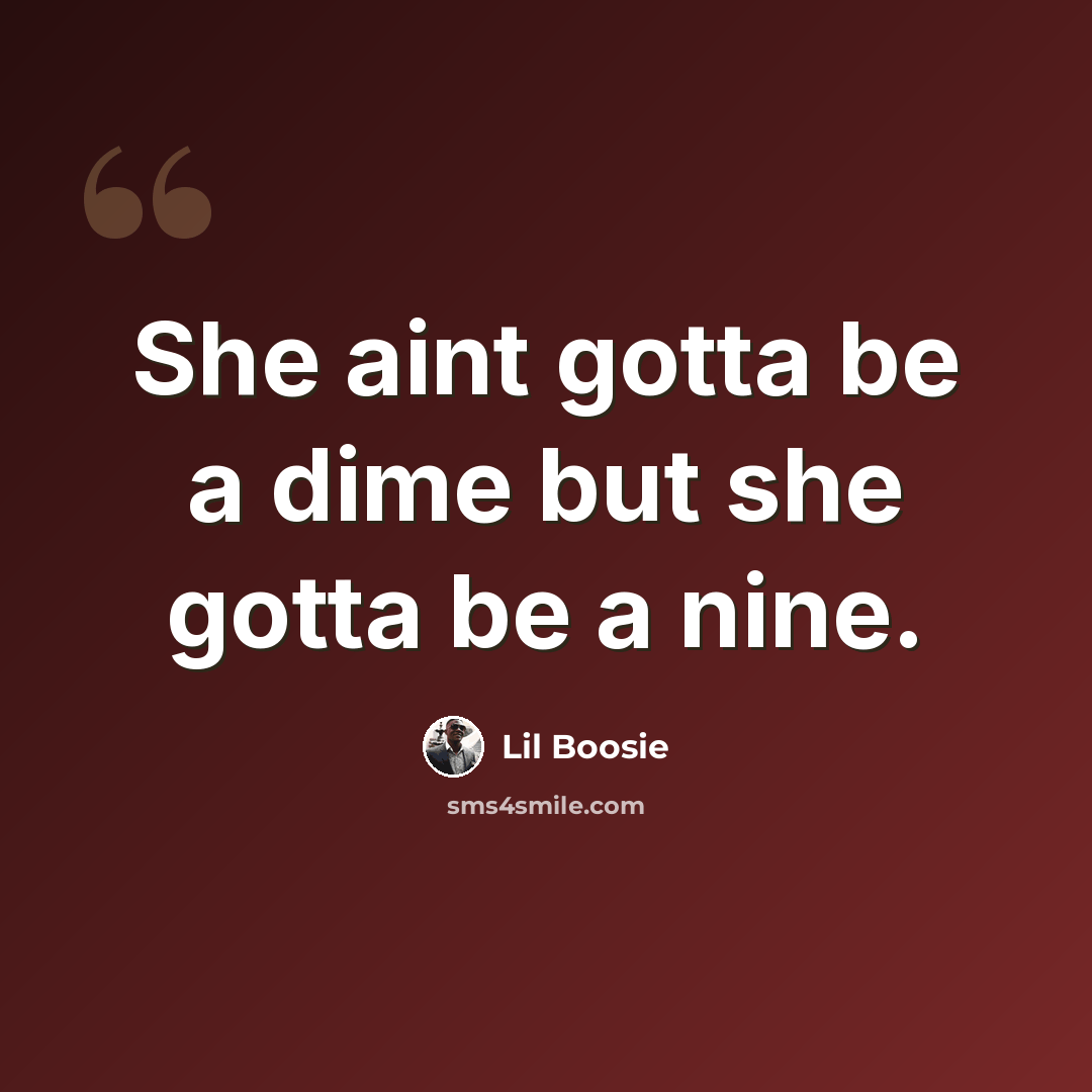 “She aint gotta be a dime but she gotta be a nine.” quote by Lil Boosie