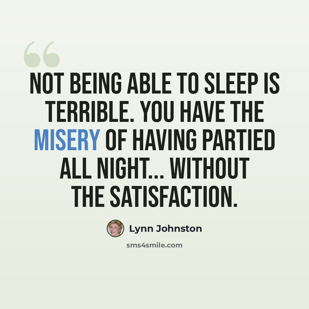 “Not being able to sleep is terrible. You have the misery of having partied all night... Without the satisfaction.” quote by Lynn Johnston