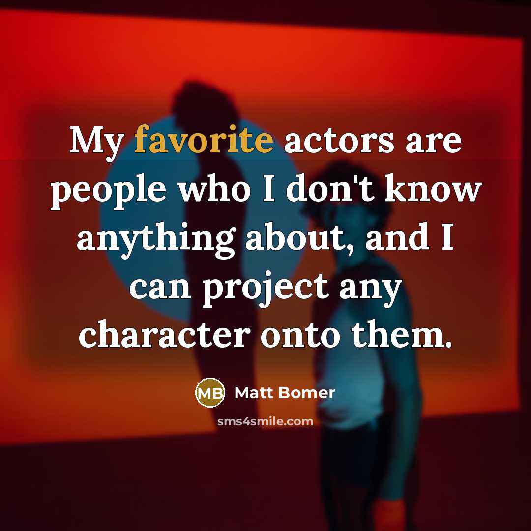 “My favorite actors are people who I don't know anything about, and I can project any character onto them.” quote by Matt Bomer