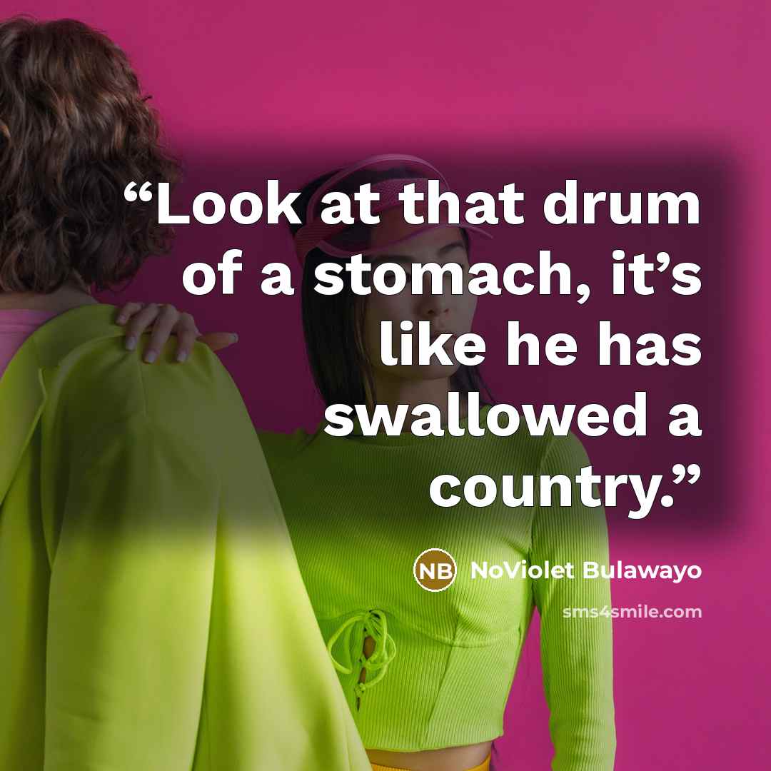 “Look at that drum of a stomach, it’s like he has swallowed a country.” quote by NoViolet Bulawayo