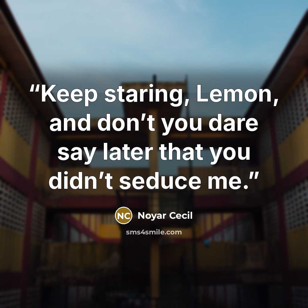 “Keep staring, Lemon, and don’t you dare say later that you didn’t seduce me.” quote by Noyar Cecil