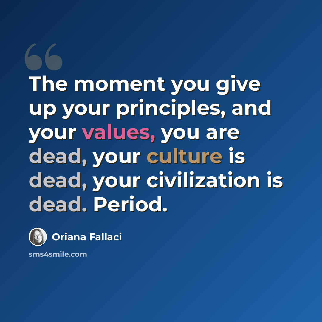“The moment you give up your principles, and your values, you are dead, your culture is dead, your civilization is dead. Period.” quote by Oriana Fallaci