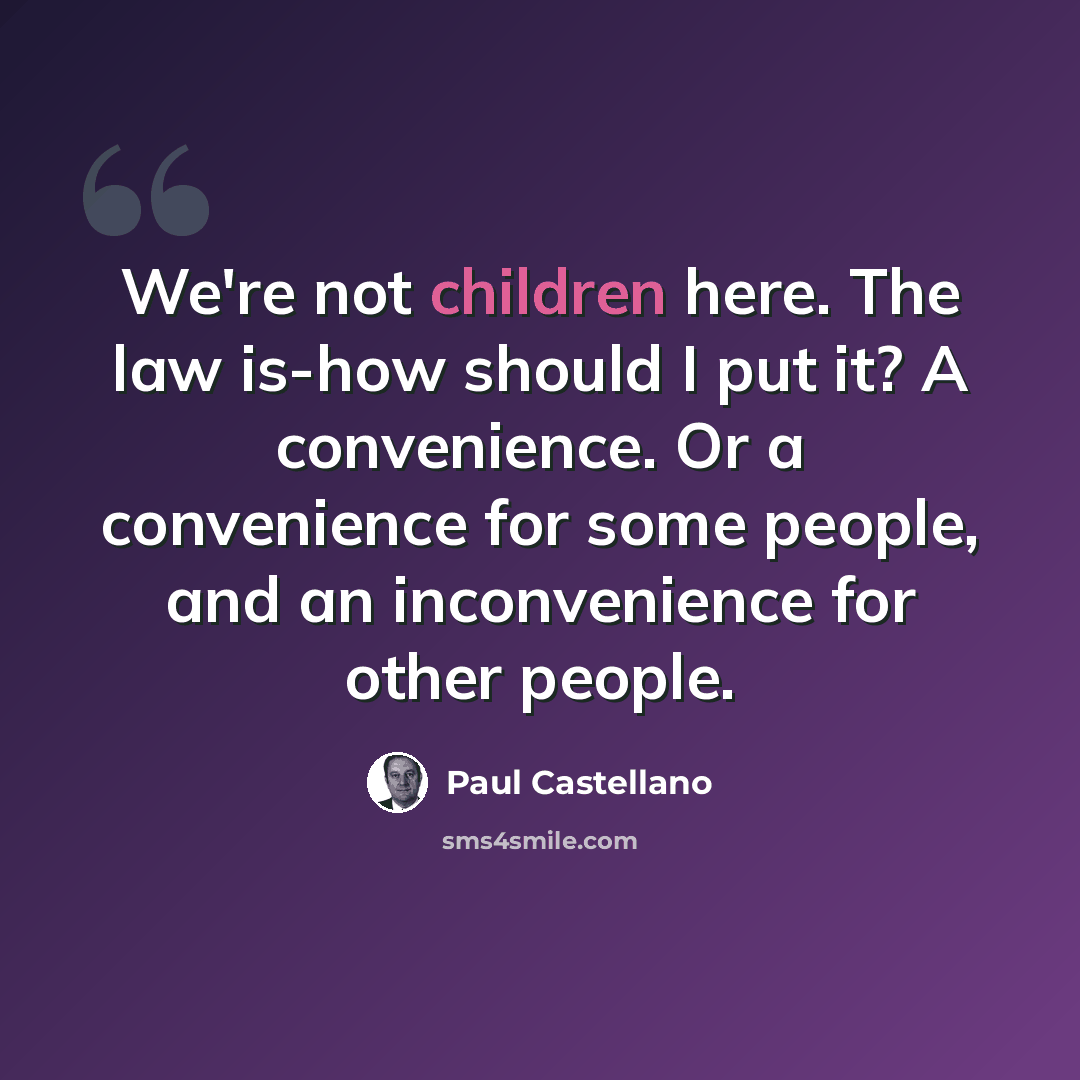 “We're not children here. The law is-how should I put it? A convenience. Or a convenience for some people, and an inconvenience for other people.” quote by Paul Castellano
