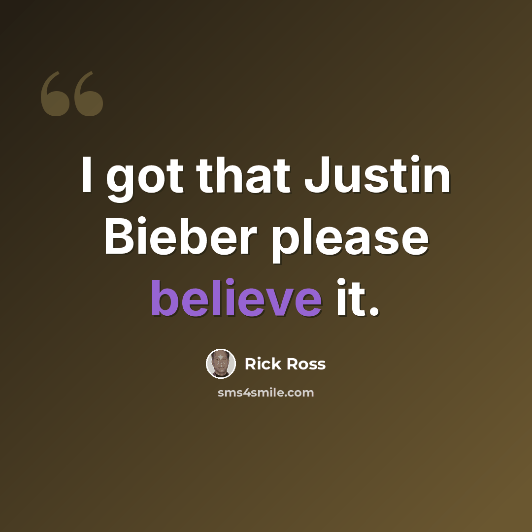 “I got that Justin Bieber please believe it.” quote by Rick Ross