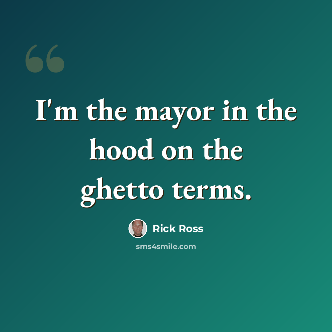 “I'm the mayor in the hood on the ghetto terms.” quote by Rick Ross
