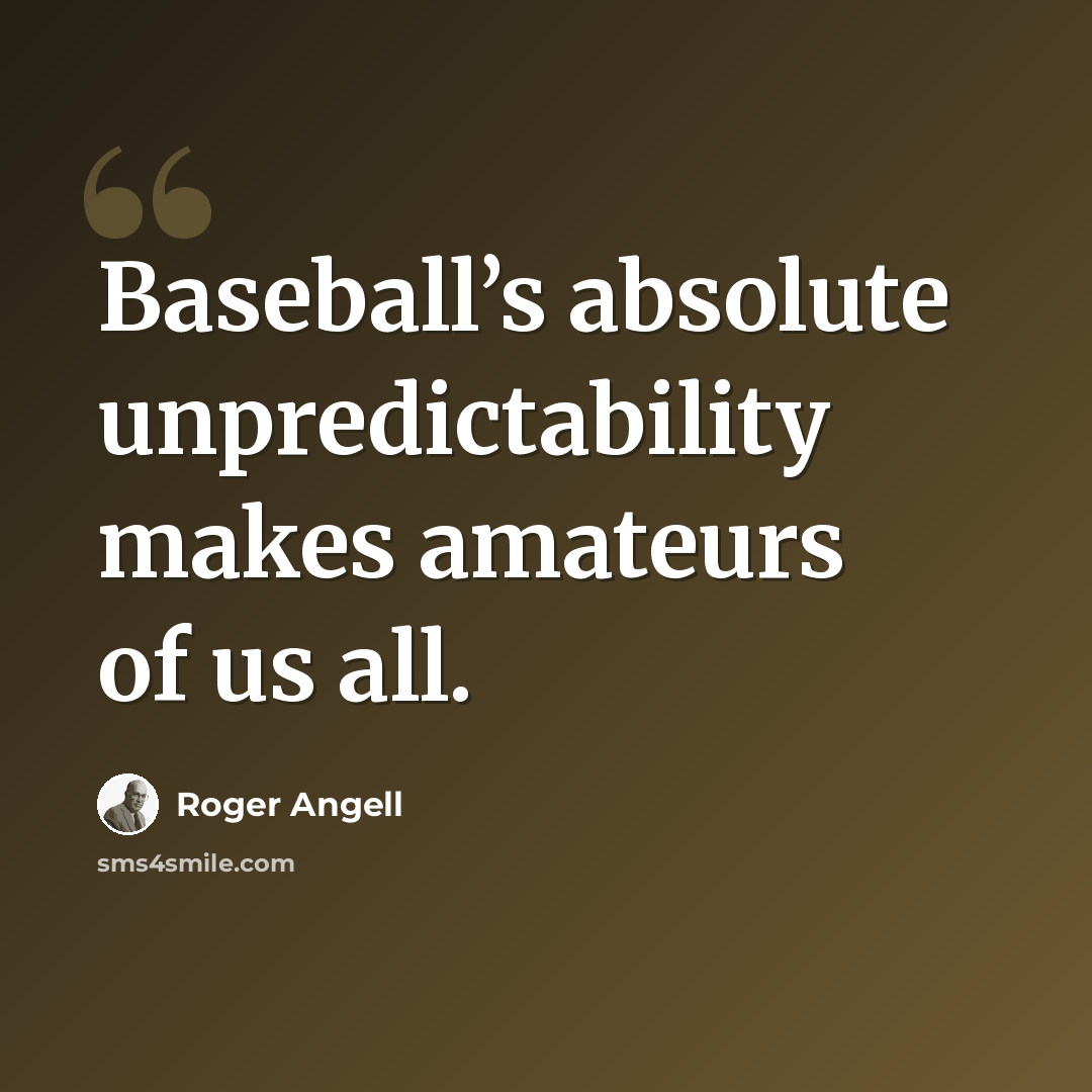 “Baseball’s absolute unpredictability makes amateurs of us all.” quote by Roger Angell
