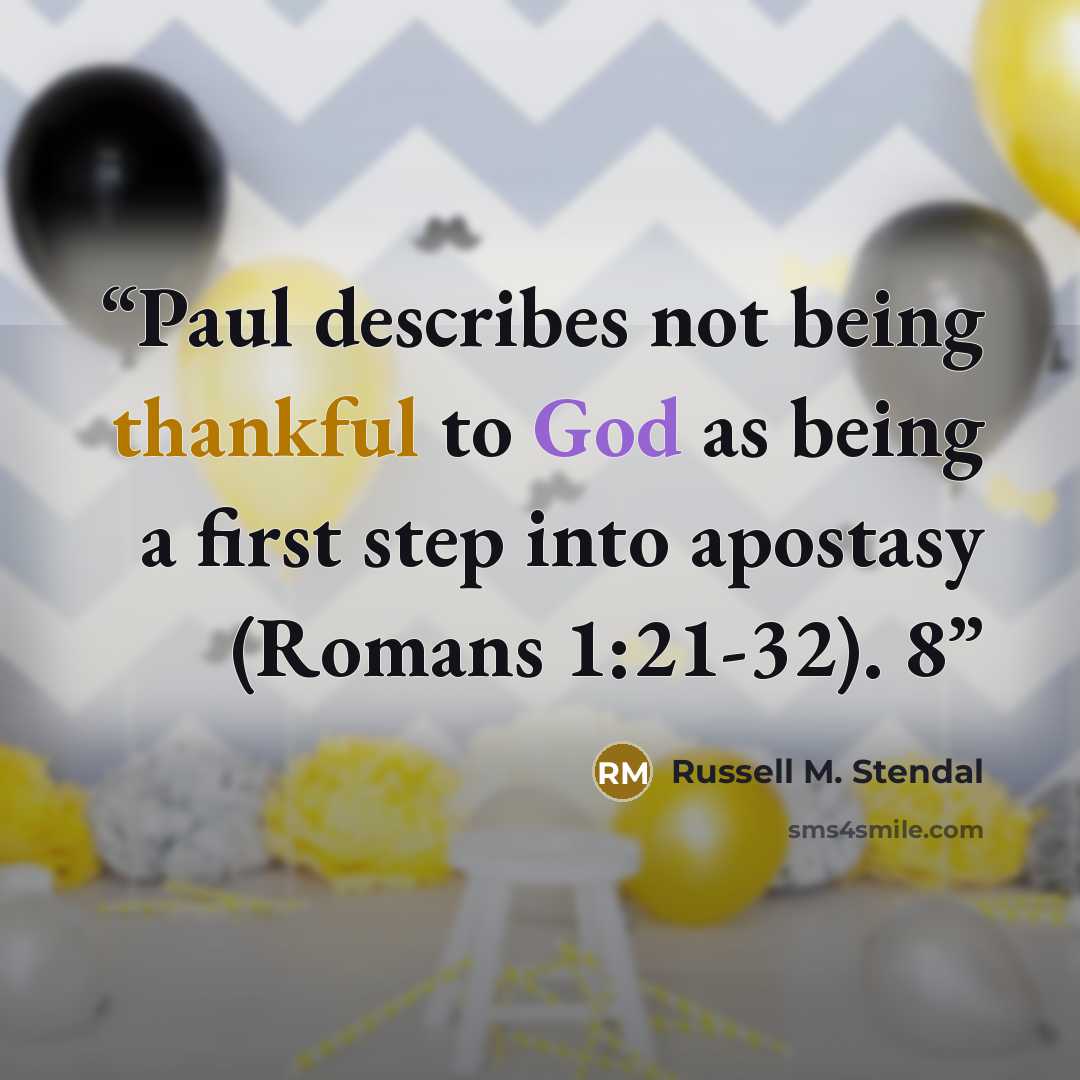 “Paul describes not being thankful to God as being a first step into apostasy (Romans 1:21-32). 8” quote by Russell M. Stendal