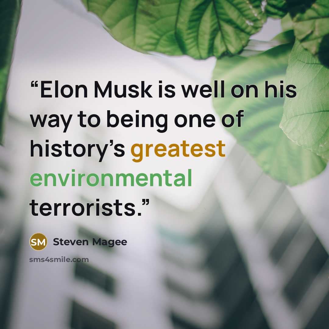 “Elon Musk is well on his way to being one of history’s greatest environmental terrorists.” quote by Steven Magee