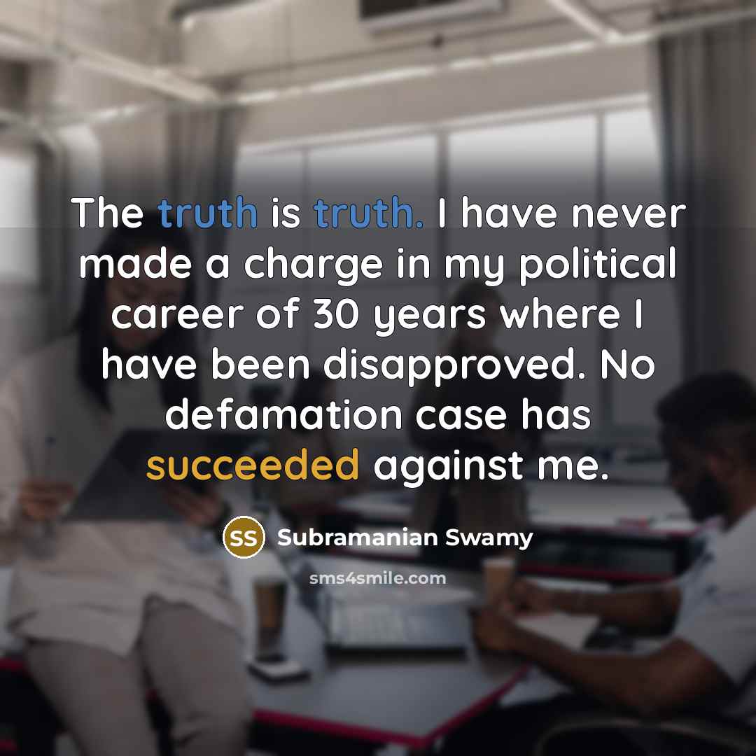 “The truth is truth. I have never made a charge in my political career of 30 years where I have been disapproved. No defamation case has succeeded against me.” quote by Subramanian Swamy