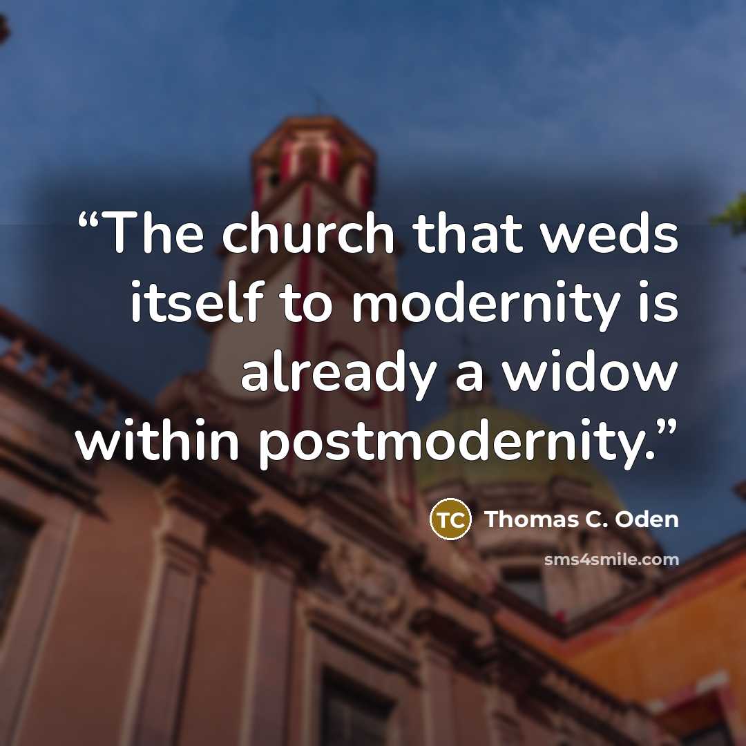 “The church that weds itself to modernity is already a widow within postmodernity.” quote by Thomas C. Oden