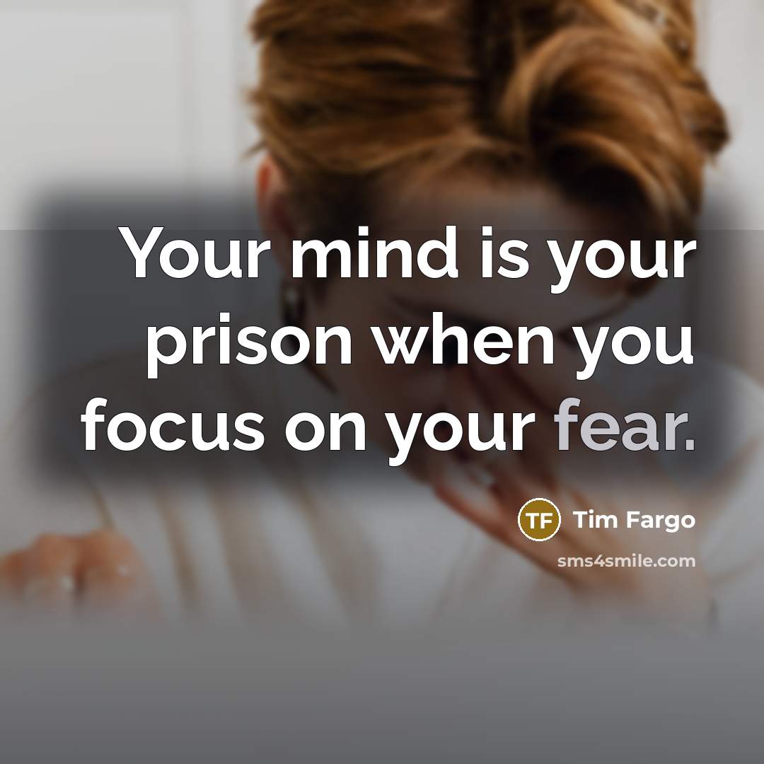 “Your mind is your prison when you focus on your fear.” quote by Tim Fargo