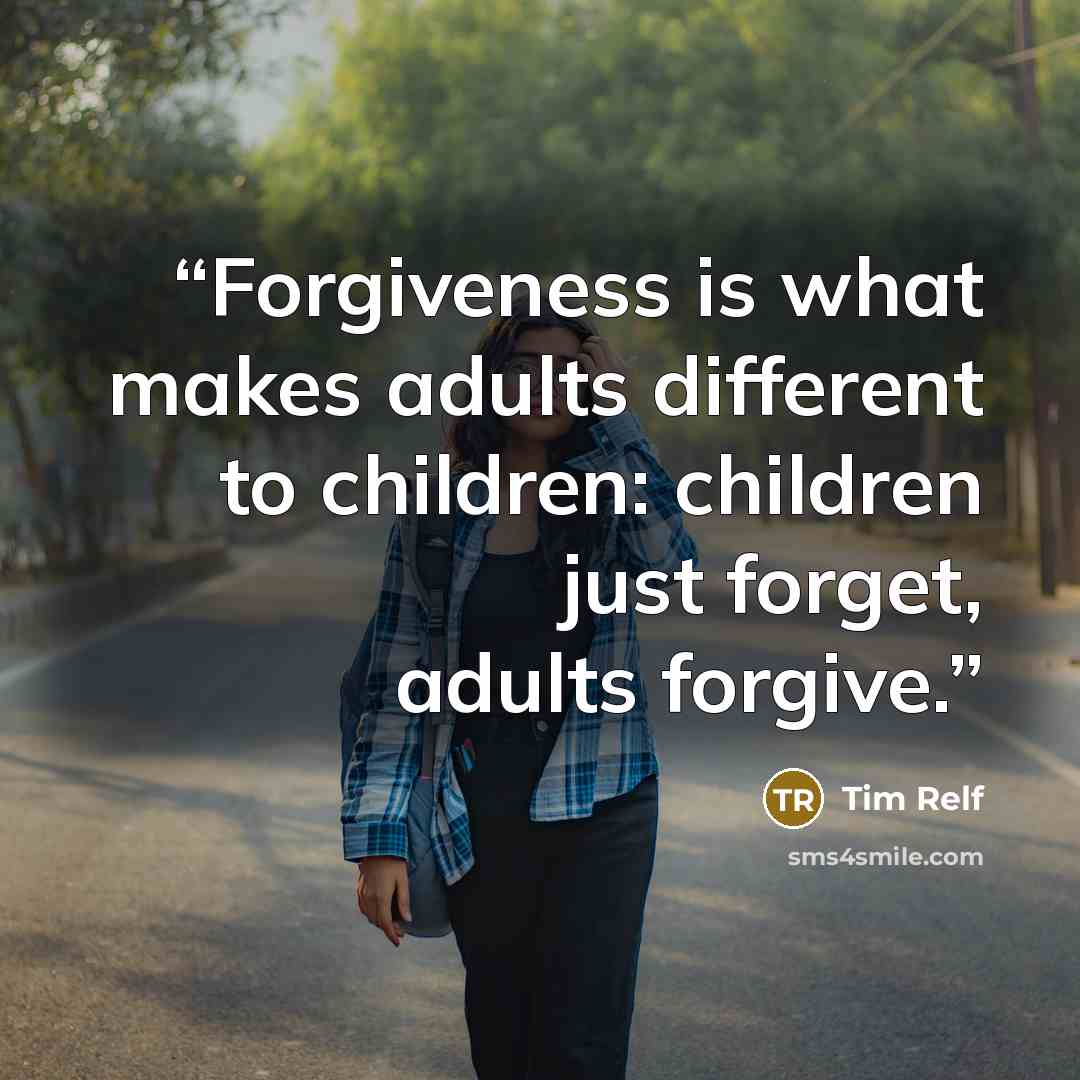 “Forgiveness is what makes adults different to children: children just forget, adults forgive.” quote by Tim Relf