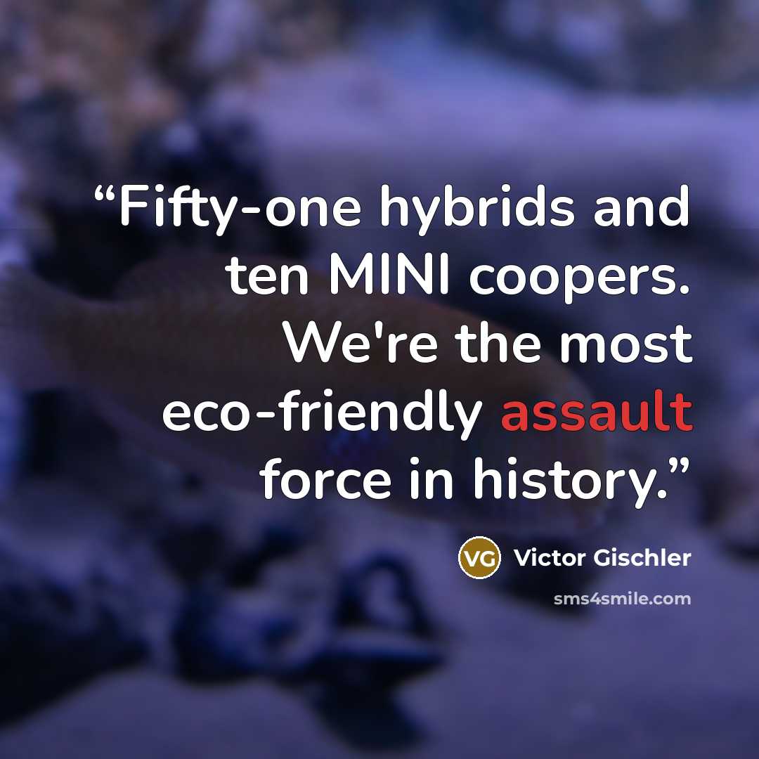 “Fifty-one hybrids and ten MINI coopers. We're the most eco-friendly assault force in history.” quote by Victor Gischler