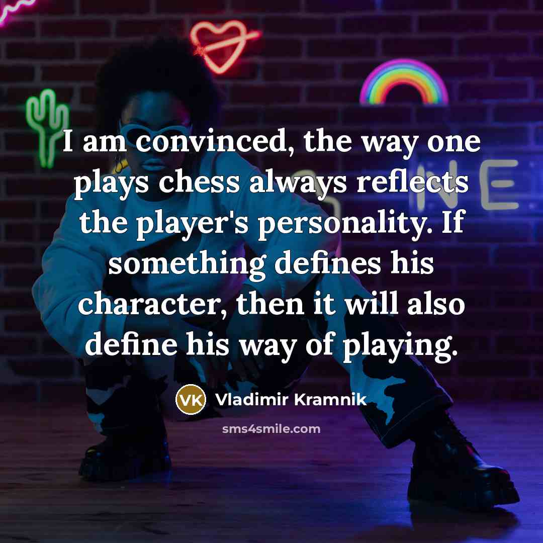“I am convinced, the way one plays chess always reflects the player's personality. If something defines his character, then it will also define his way of playing.” quote by Vladimir Kramnik