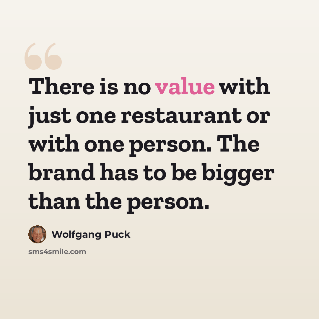 “There is no value with just one restaurant or with one person. The brand has to be bigger than the person.” quote by Wolfgang Puck