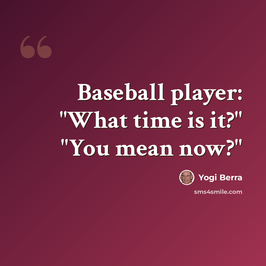 “Baseball player: "What time is it?" "You mean now?"” quote by Yogi Berra