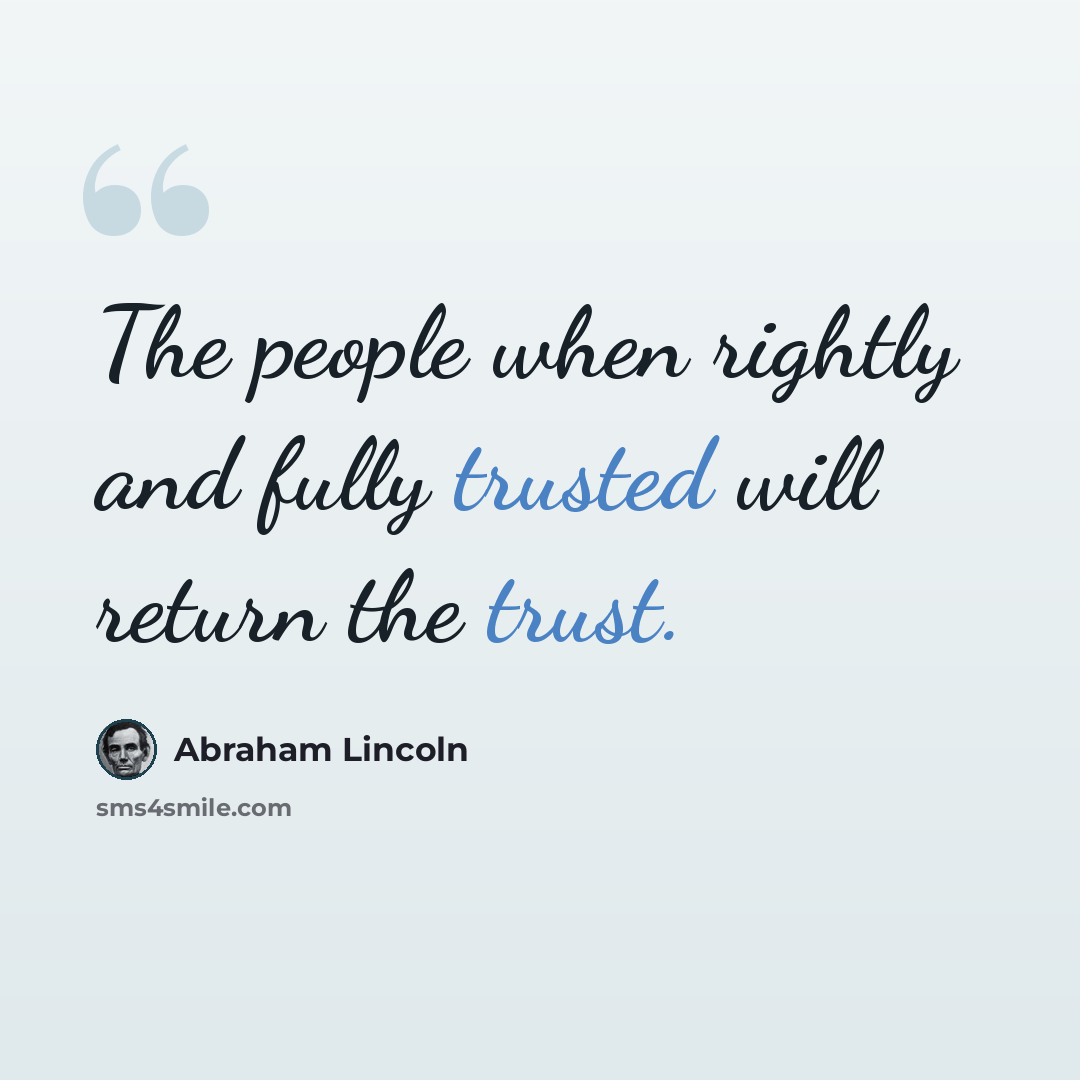 “The people when rightly and fully trusted will return the trust.” quote by Abraham Lincoln