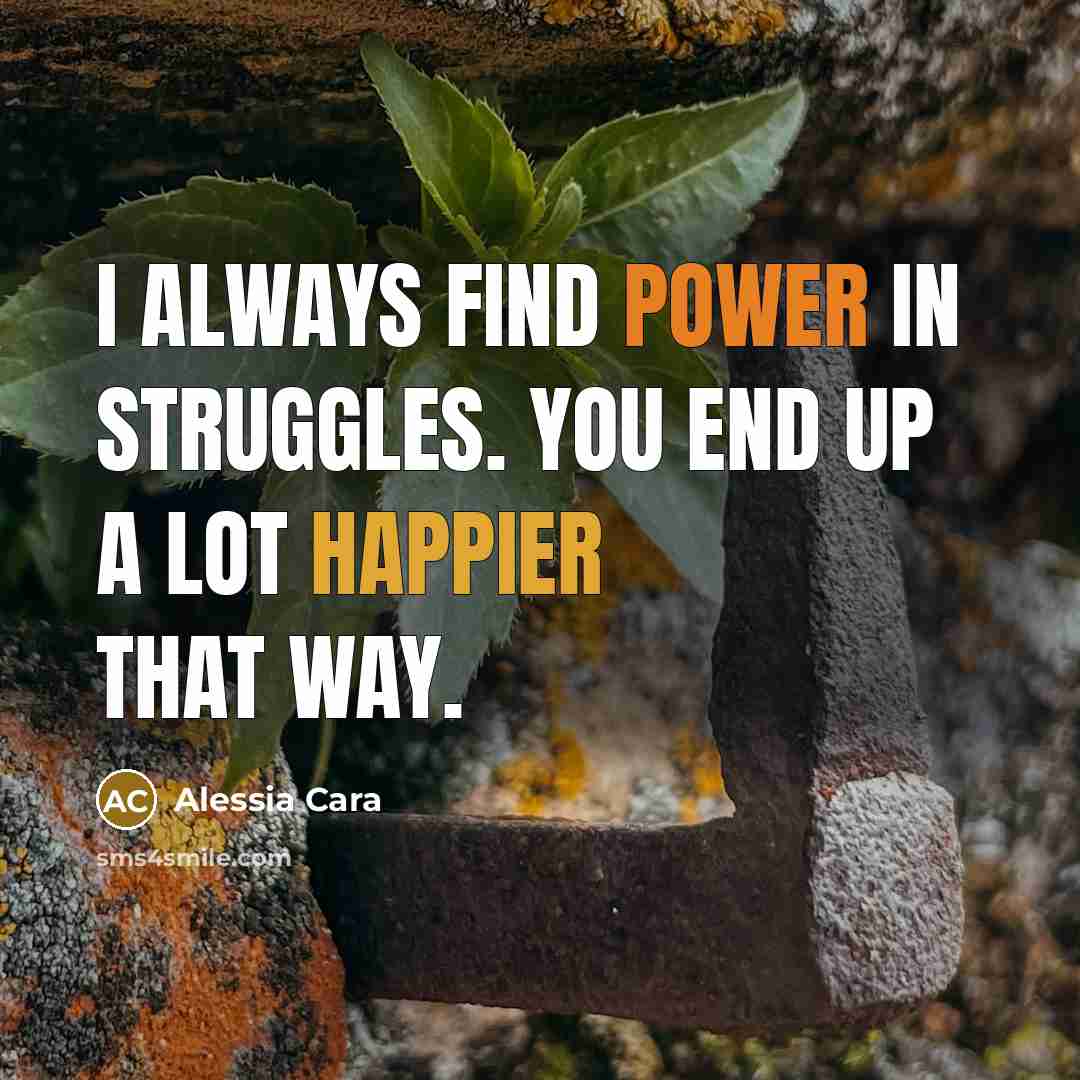 “I always find power in struggles. You end up a lot happier that way.” quote by Alessia Cara
