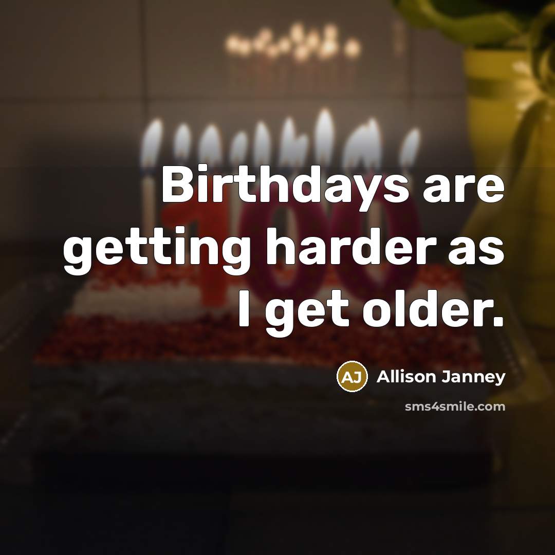 “Birthdays are getting harder as I get older.” quote by Allison Janney