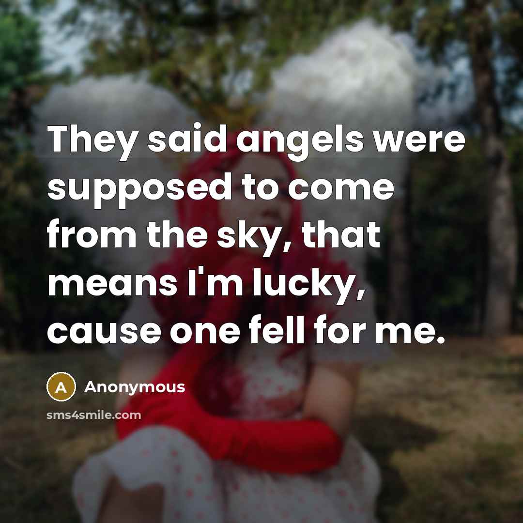 “They said angels were supposed to come from the sky, that means I'm lucky, cause one fell for me.” quote by Anonymous