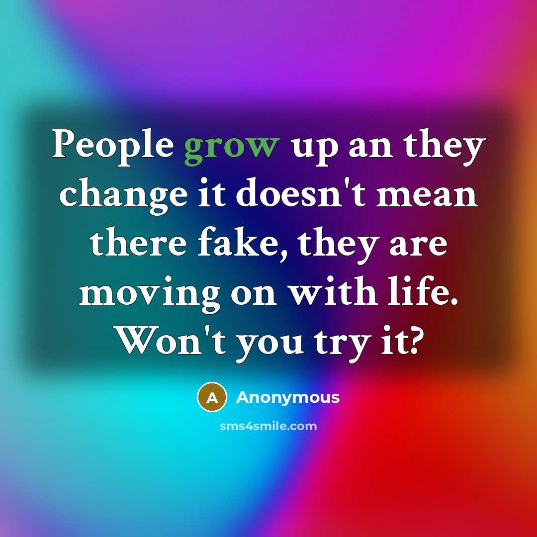 “People grow up an they change it doesn't mean there fake, they are moving on with life. Won't you try it?” quote by Anonymous