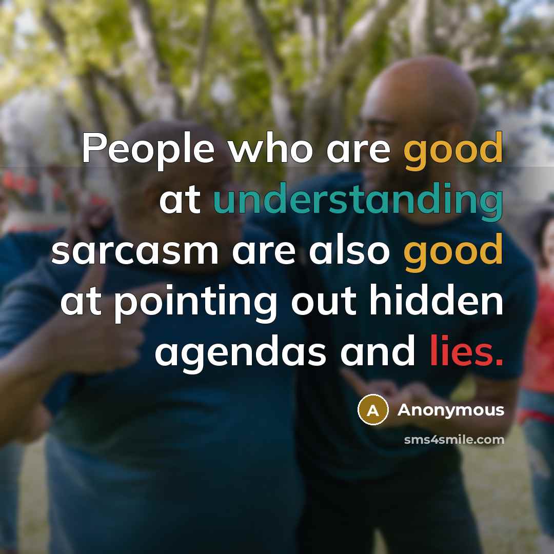 “People who are good at understanding sarcasm are also good at pointing out hidden agendas and lies.” quote by Anonymous