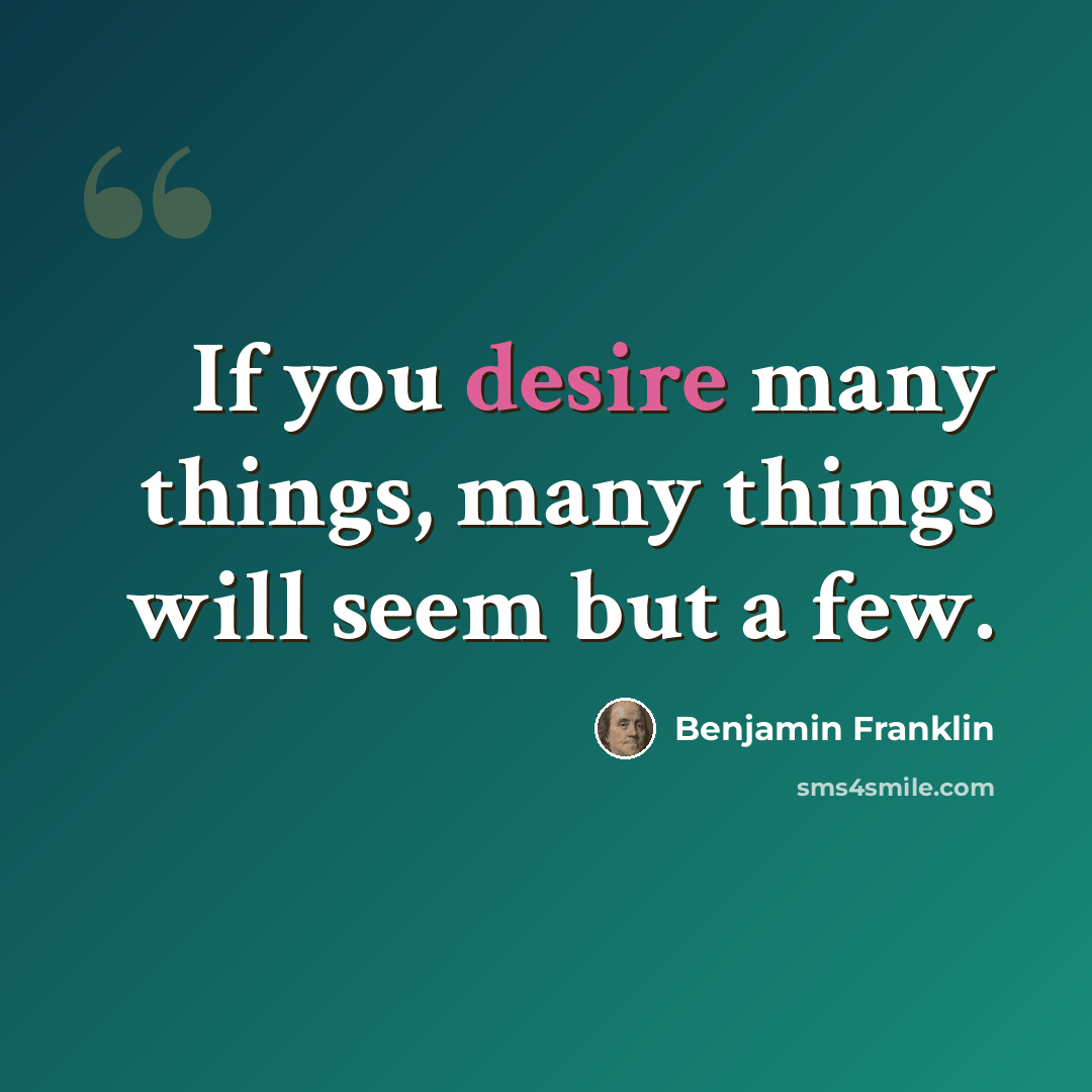 “If you desire many things, many things will seem but a few.” quote by Benjamin Franklin