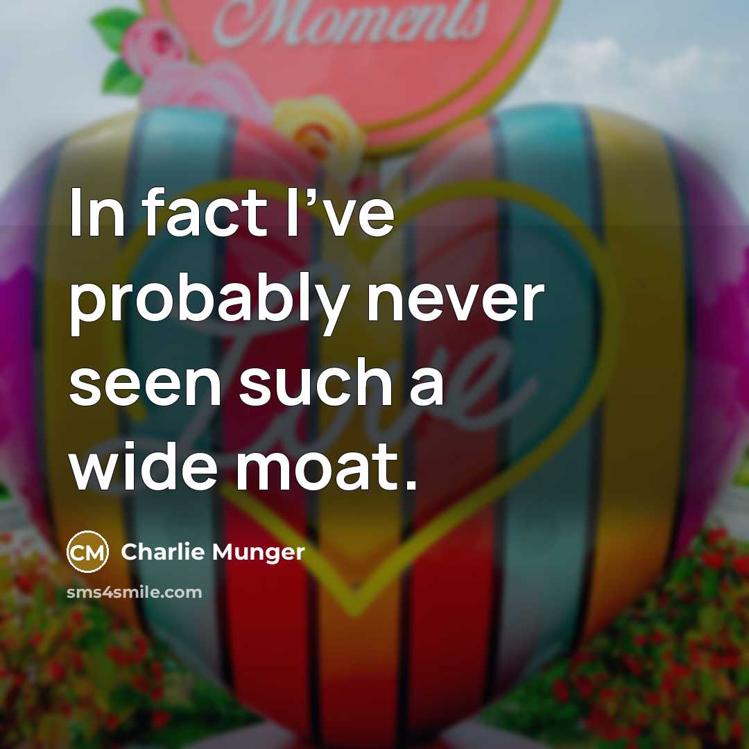 “In fact I've probably never seen such a wide moat.” quote by Charlie Munger