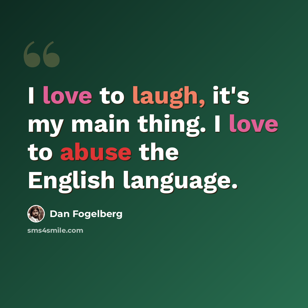 “I love to laugh, it's my main thing. I love to abuse the English language.” quote by Dan Fogelberg