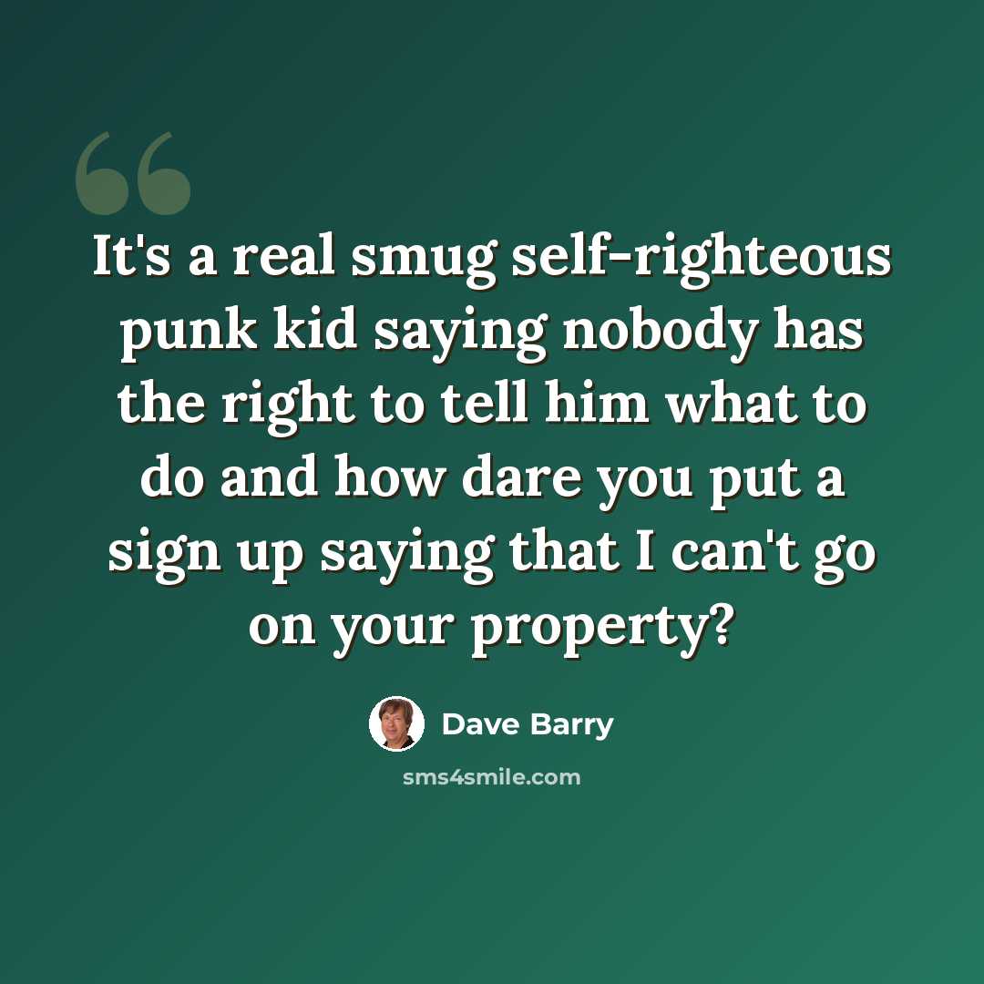“It's a real smug self-righteous punk kid saying nobody has the right to tell him what to do and how dare you put a sign up saying that I can't go on your property?” quote by Dave Barry
