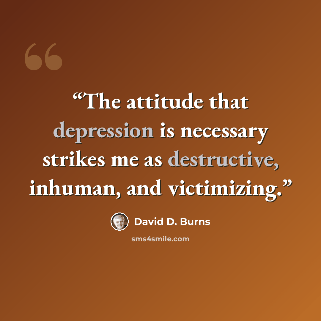 “The attitude that depression is necessary strikes me as destructive, inhuman, and victimizing.” quote by David D. Burns