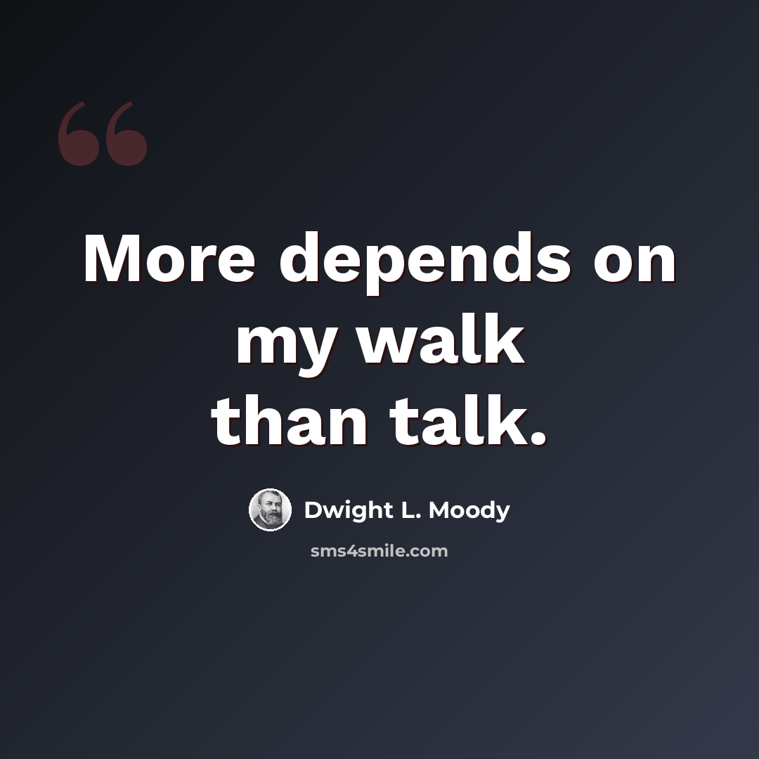 “More depends on my walk than talk.” quote by Dwight L. Moody