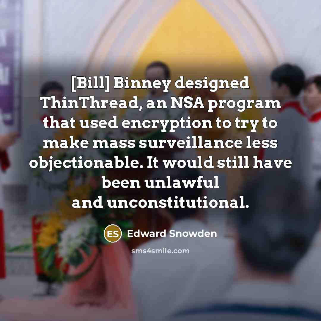 “[Bill] Binney designed ThinThread, an NSA program that used encryption to try to make mass surveillance less objectionable. It would still have been unlawful and unconstitutional.” quote by Edward Snowden
