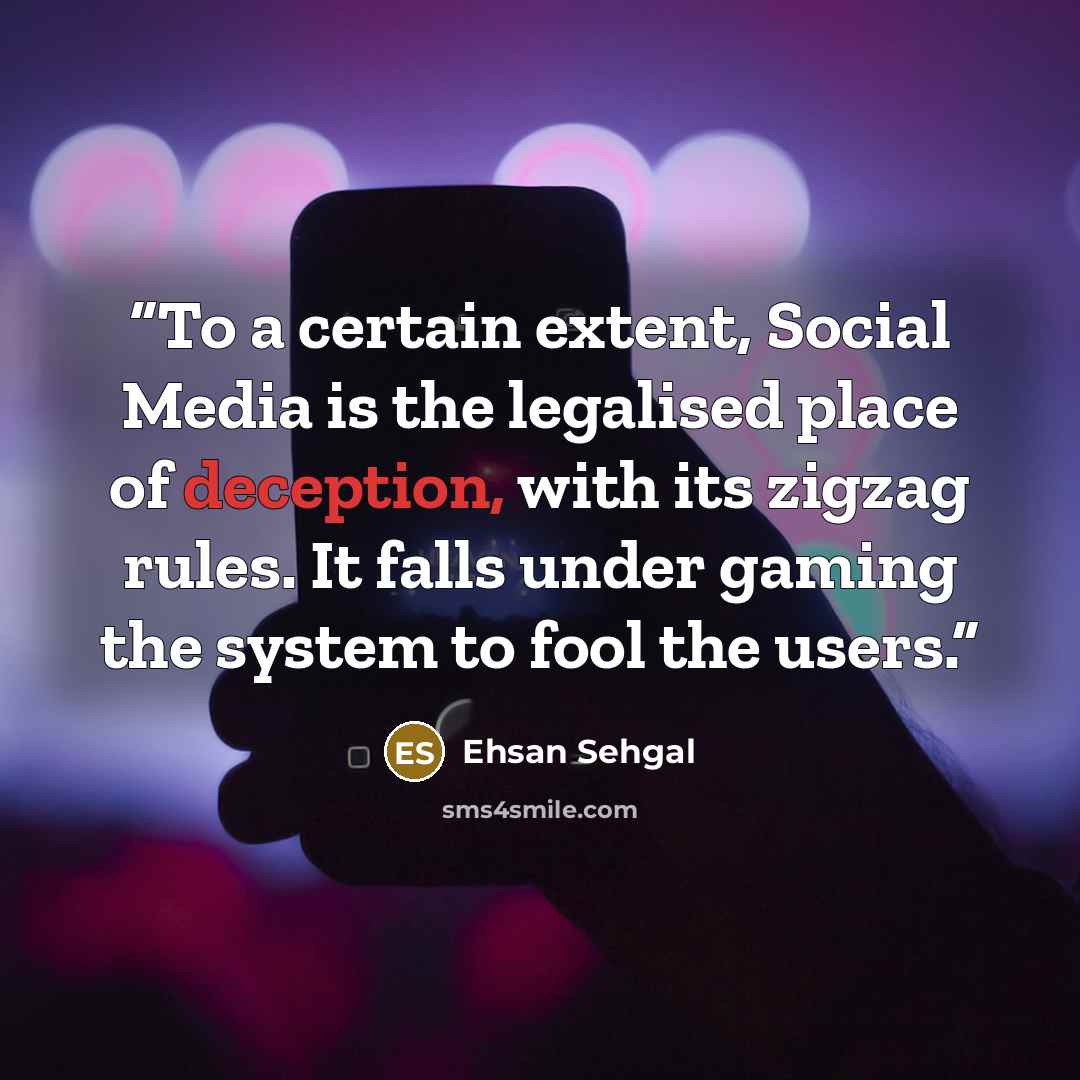 “To a certain extent, Social Media is the legalised place of deception, with its zigzag rules. It falls under gaming the system to fool the users.” quote by Ehsan Sehgal