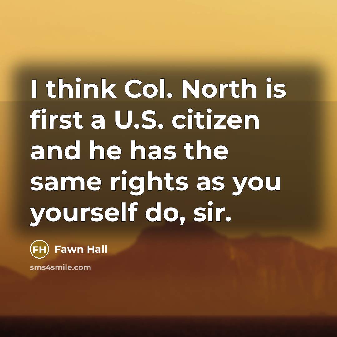 “I think Col. North is first a U.S. citizen and he has the same rights as you yourself do, sir.” quote by Fawn Hall