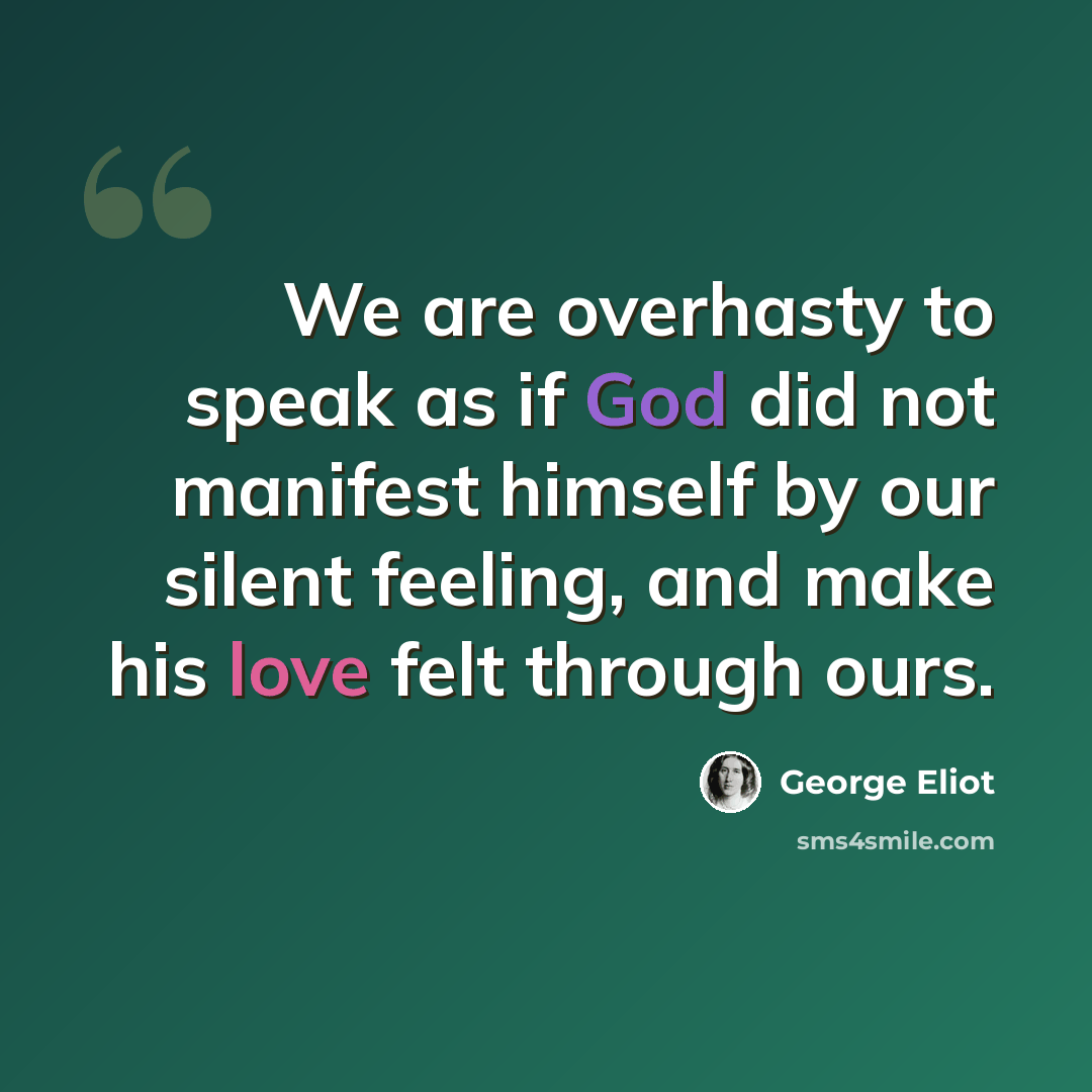 “We are overhasty to speak as if God did not manifest himself by our silent feeling, and make his love felt through ours.” quote by George Eliot