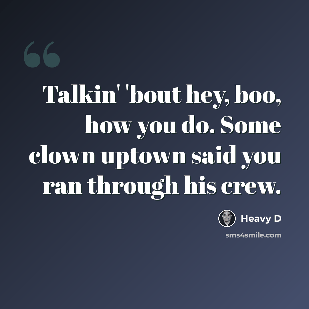 “Talkin' 'bout hey, boo, how you do. Some clown uptown said you ran through his crew.” quote by Heavy D