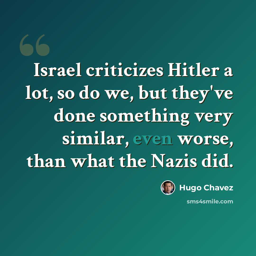 “Israel criticizes Hitler a lot, so do we, but they've done something very similar, even worse, than what the Nazis did.” quote by Hugo Chavez