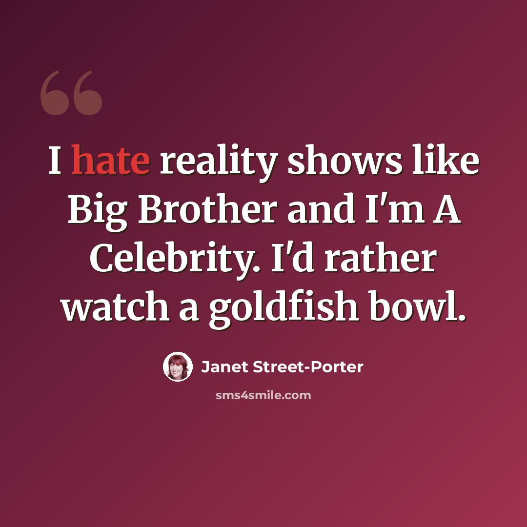 “I hate reality shows like Big Brother and I'm A Celebrity. I'd rather watch a goldfish bowl.” quote by Janet Street-Porter