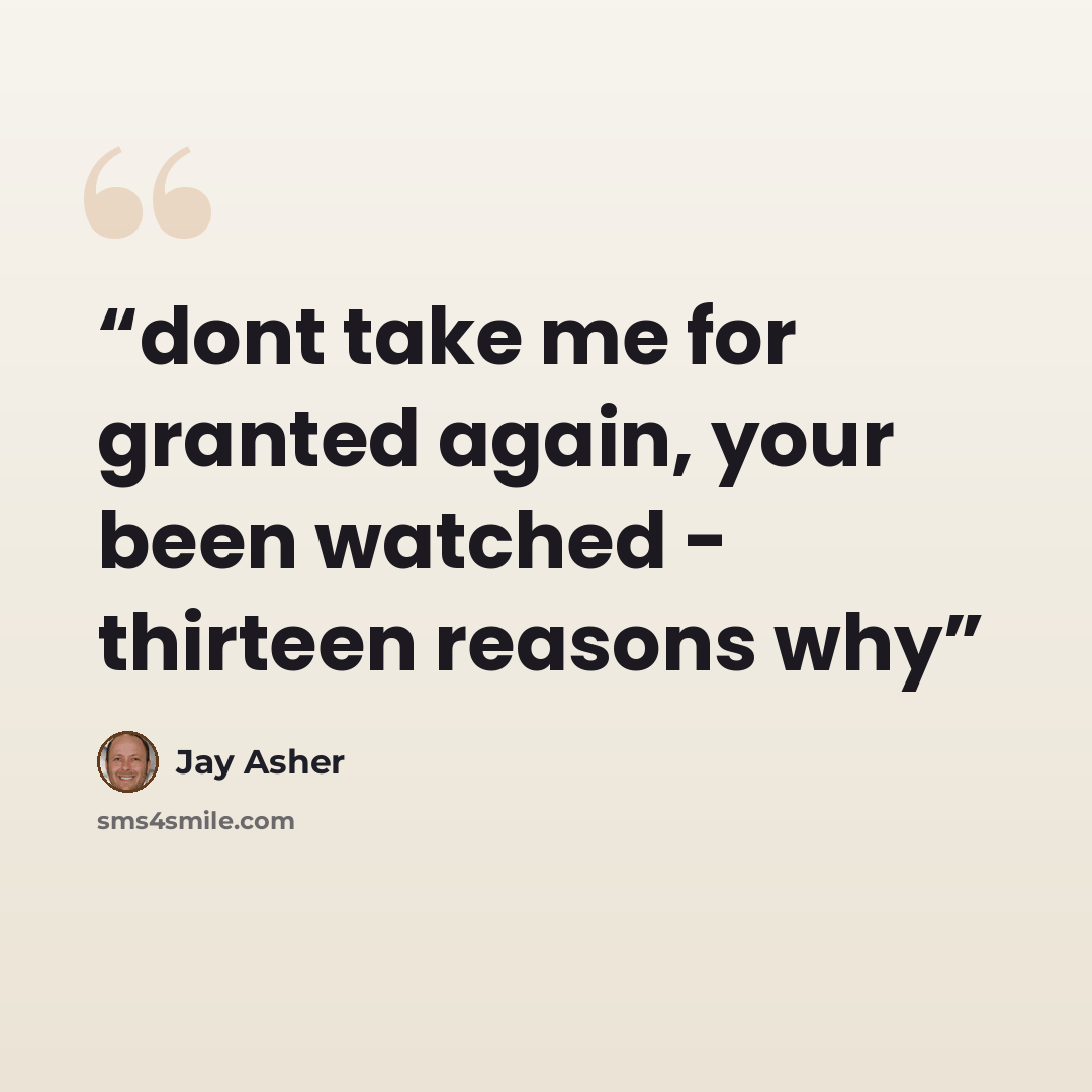 “dont take me for granted again, your been watched - thirteen reasons why” quote by jay asher