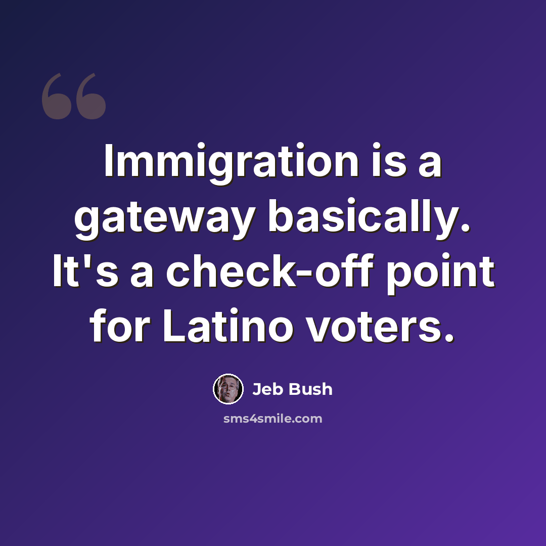 “Immigration is a gateway basically. It's a check-off point for Latino voters.” quote by Jeb Bush