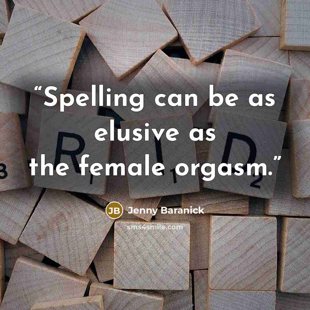 “Spelling can be as elusive as the female orgasm.” quote by Jenny Baranick