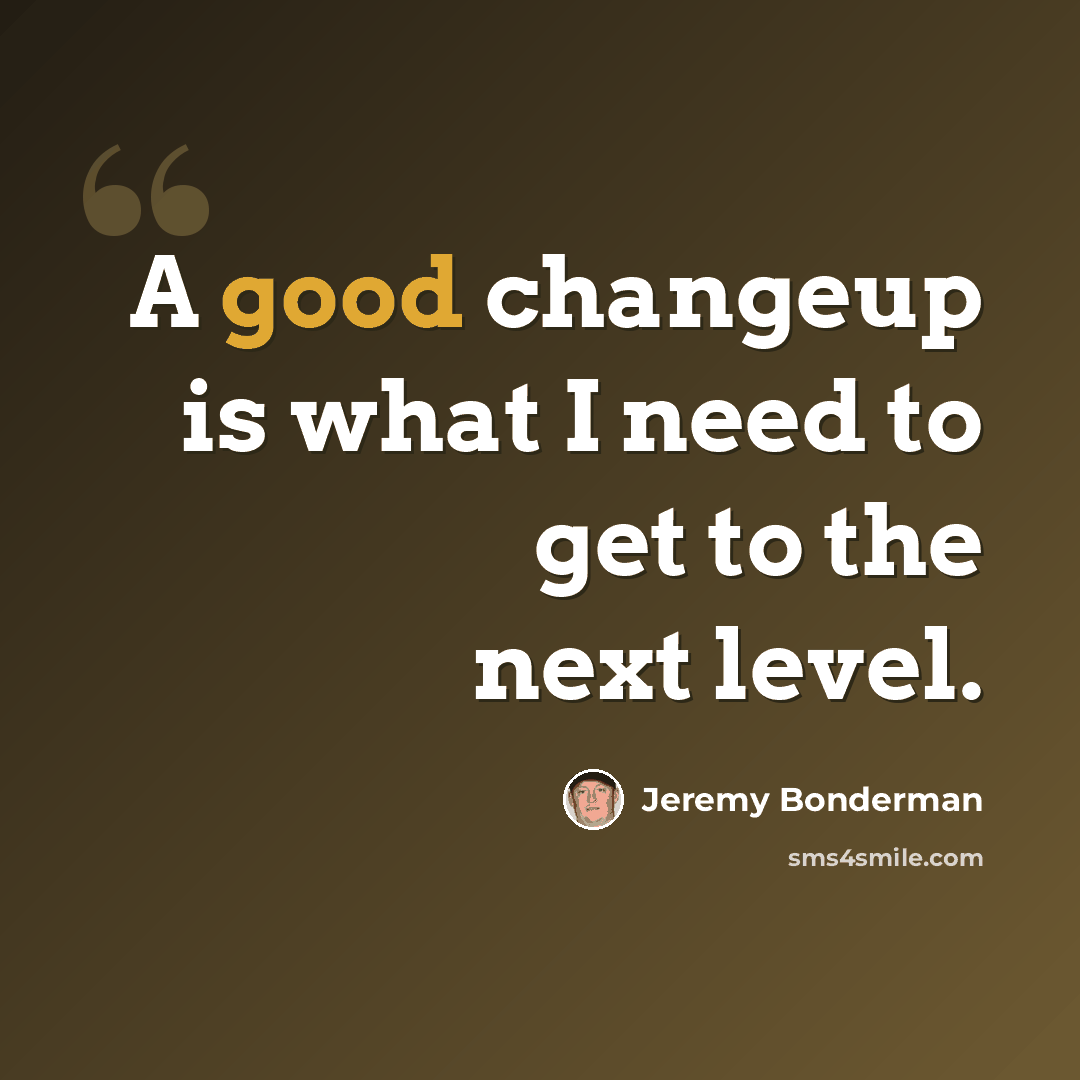 “A good changeup is what I need to get to the next level.” quote by Jeremy Bonderman